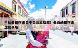 中秋去日喀则会不会高原反应？去西藏日喀则注意事项