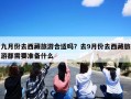 九月份去西藏旅游合适吗？去9月份去西藏旅游都需要准备什么