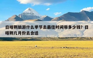 日喀则旅游什么季节去最佳时间带多少钱？日喀则几月份去合适