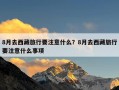 8月去西藏旅行要注意什么？8月去西藏旅行要注意什么事项