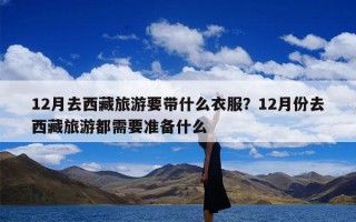 12月去西藏旅游要带什么衣服？12月份去西藏旅游都需要准备什么
