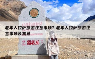 老年人拉萨旅游注意事项？老年人拉萨旅游注意事项及禁忌