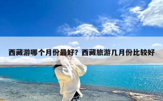 西藏游哪个月份最好？西藏旅游几月份比较好