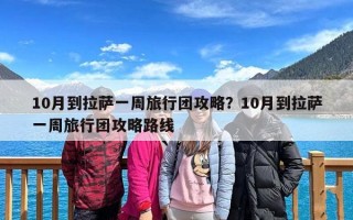 10月到拉萨一周旅行团攻略？10月到拉萨一周旅行团攻略路线