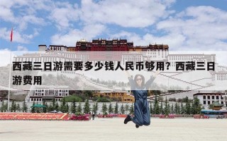 西藏三日游需要多少钱人民币够用？西藏三日游费用