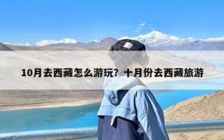 10月去西藏怎么游玩？十月份去西藏旅游