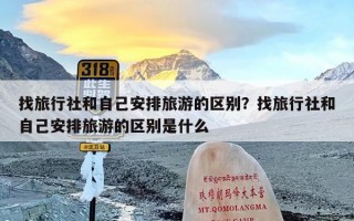 找旅行社和自己安排旅游的区别？找旅行社和自己安排旅游的区别是什么