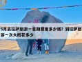 5月去拉萨旅游一星期费用多少钱？到拉萨旅游一次大概花多少