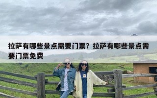 拉萨有哪些景点需要门票？拉萨有哪些景点需要门票免费