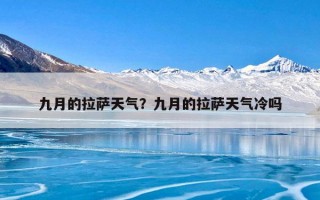 九月的拉萨天气？九月的拉萨天气冷吗