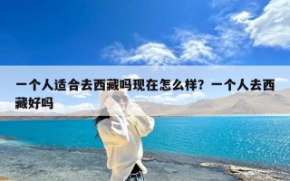 一个人适合去西藏吗现在怎么样？一个人去西藏好吗