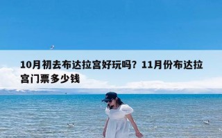 10月初去布达拉宫好玩吗？11月份布达拉宫门票多少钱