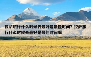 拉萨旅行什么时候去最好是最佳时间？拉萨旅行什么时候去最好是最佳时间呢