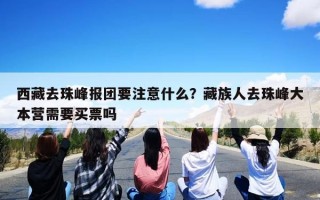 西藏去珠峰报团要注意什么？藏族人去珠峰大本营需要买票吗