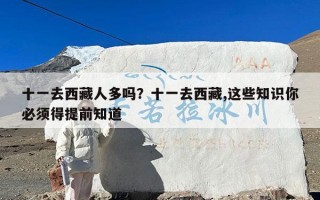 十一去西藏人多吗？十一去西藏,这些知识你必须得提前知道