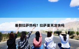 暑假拉萨热吗？拉萨夏天凉快吗