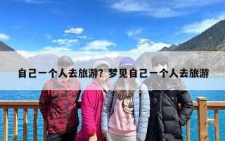 自己一个人去旅游？梦见自己一个人去旅游