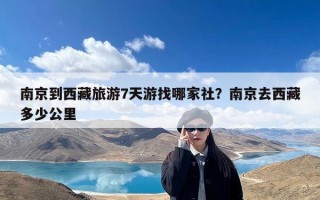 南京到西藏旅游7天游找哪家社？南京去西藏多少公里