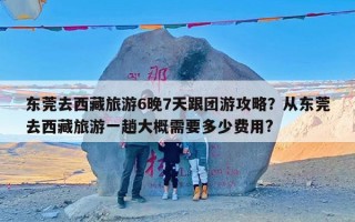 东莞去西藏旅游6晚7天跟团游攻略？从东莞去西藏旅游一趟大概需要多少费用?