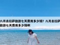 八月去拉萨旅游七天费用多少钱？八月去拉萨旅游七天费用多少钱啊