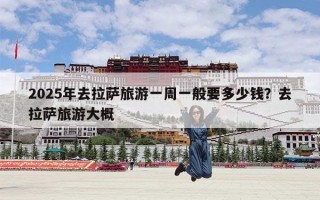 2025年去拉萨旅游一周一般要多少钱？去拉萨旅游大概