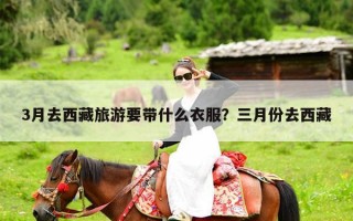 3月去西藏旅游要带什么衣服？三月份去西藏