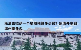 乐清去拉萨一个星期预算多少钱？乐清开车到温州要多久