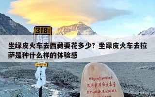 坐绿皮火车去西藏要花多少？坐绿皮火车去拉萨是种什么样的体验感