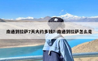 南通到拉萨7天大约多钱？南通到拉萨怎么走