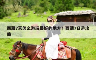 西藏7天怎么游玩最好的地方？西藏7日游攻略
