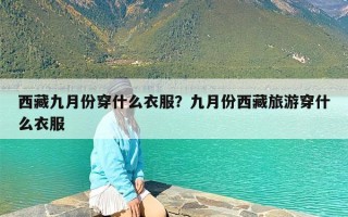 西藏九月份穿什么衣服？九月份西藏旅游穿什么衣服