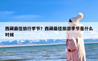 西藏最佳旅行季节？西藏最佳旅游季节是什么时候