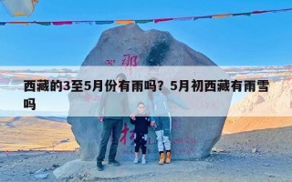西藏的3至5月份有雨吗？5月初西藏有雨雪吗
