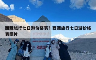 西藏旅行七日游价格表？西藏旅行七日游价格表图片