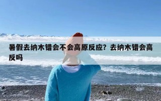 暑假去纳木错会不会高原反应？去纳木错会高反吗