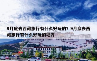 9月底去西藏旅行有什么好玩的？9月底去西藏旅行有什么好玩的地方