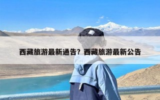西藏旅游最新通告？西藏旅游最新公告