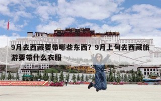 9月去西藏要带哪些东西？9月上旬去西藏旅游要带什么衣服