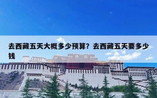 去西藏五天大概多少预算？去西藏五天要多少钱