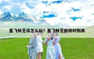 直飞林芝该怎么玩？直飞林芝航班时刻表