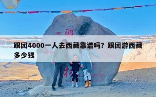 跟团4000一人去西藏靠谱吗？跟团游西藏多少钱