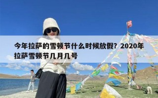 今年拉萨的雪顿节什么时候放假？2020年拉萨雪顿节几月几号