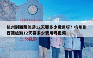 杭州到西藏旅游12天要多少费用呀？杭州到西藏旅游12天要多少费用呀视频