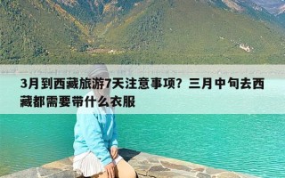 3月到西藏旅游7天注意事项？三月中旬去西藏都需要带什么衣服