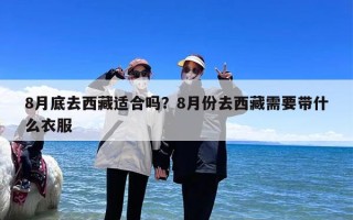 8月底去西藏适合吗？8月份去西藏需要带什么衣服