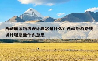 西藏旅游路线设计理念是什么？西藏旅游路线设计理念是什么意思