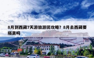 8月到西藏7天游旅游团攻略？8月去西藏要隔离吗