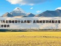 7月去珠峰穿什么衣服？去珠峰穿羽绒服还是冲锋衣
