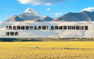 7月去珠峰穿什么衣服？去珠峰穿羽绒服还是冲锋衣
