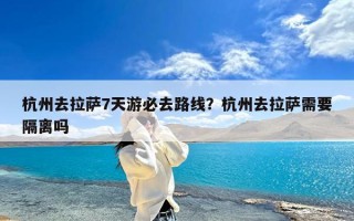 杭州去拉萨7天游必去路线？杭州去拉萨需要隔离吗